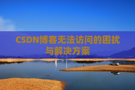 CSDN博客无法访问的困扰与解决方案